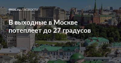 В выходные в Москве потеплеет до 27 градусов