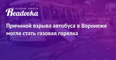 Причиной взрыва автобуса в Воронеже могла стать газовая горелка