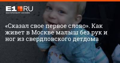 «Сказал свое первое слово». Как живет в Москве малыш без рук и ног из свердловского детдома