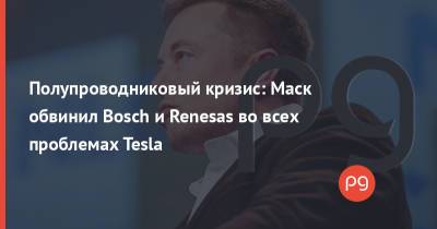 Полупроводниковый кризис: Маск обвинил Bosch и Renesas во всех проблемах Tesla