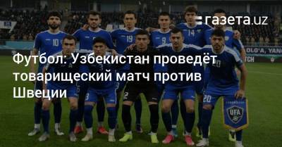 Футбол: Узбекистан проведёт товарищеский матч против Швеции