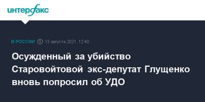 Осужденный за убийство Старовойтовой экс-депутат Глущенко вновь попросил об УДО