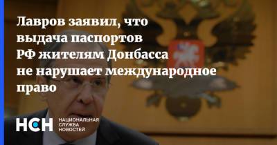 Лавров заявил, что выдача паспортов РФ жителям Донбасса не нарушает международное право