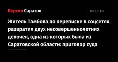 Житель Тамбова по переписке в соцсетях развратил двух несовершеннолетних девочек, одна из которых была из Саратовской области: приговор суда