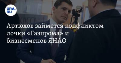 Артюхов займется конфликтом дочки «Газпрома» и бизнесменов ЯНАО. «Ситуация ненормальная»