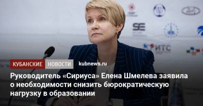 Руководитель «Сириуса» Елена Шмелева заявила о необходимости снизить бюрократическую нагрузку в образовании