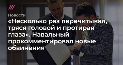 «Несколько раз перечитывал, тряся головой и протирая глаза». Навальный прокомментировал новые обвинения