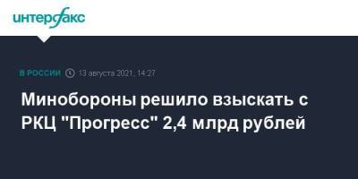 Минобороны решило взыскать с РКЦ "Прогресс" 2,4 млрд рублей