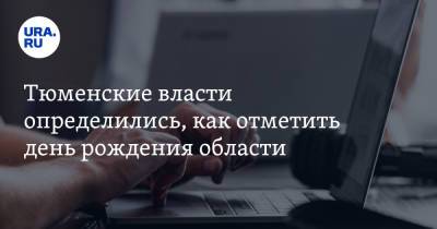 Тюменские власти определились, как отметить день рождения области