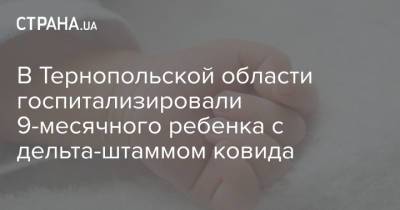 В Тернопольской области госпитализировали 9-месячного ребенка с дельта-штаммом ковида