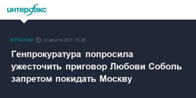 Генпрокуратура попросила ужесточить приговор Любови Соболь запретом покидать Москву