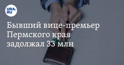Бывший вице-премьер Пермского края задолжал 33 млн