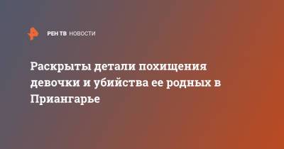 Раскрыты детали похищения девочки и убийства ее родных в Приангарье