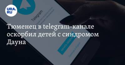 Тюменец в telegram-канале оскорбил детей с синдромом Дауна. Ранее им заинтересовались силовики