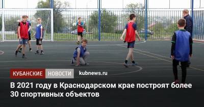 В 2021 году в Краснодарском крае построят более 30 спортивных объектов