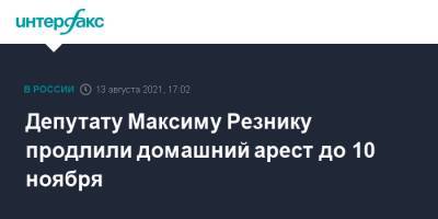 Депутату Максиму Резнику продлили домашний арест до 10 ноября