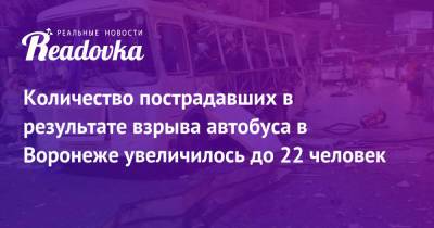 Количество пострадавших в результате взрыва автобуса в Воронеже увеличилось до 22 человек