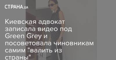 Киевская адвокат записала видео под Green Grey и посоветовала чиновникам самим "валить из страны"