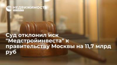 Суд отклонил иск "Медстройинвеста" к правительству Москвы на 11,7 млрд руб