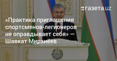 «Практика приглашения спортсменов-легионеров не оправдывает себя» — Шавкат Мирзиёев