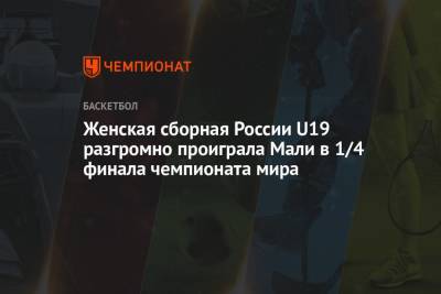 Женская сборная России U19 разгромно проиграла Мали в 1/4 финала чемпионата мира