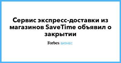 Сервис экспресс-доставки из магазинов SaveTime объявил о закрытии