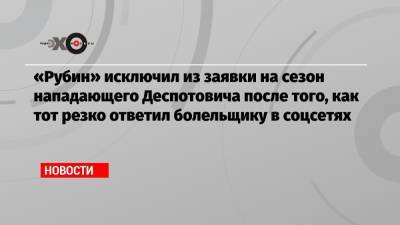 «Рубин» исключил из заявки на сезон нападающего Деспотовича после того, как тот резко ответил болельщику в соцсетях