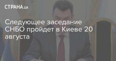 Следующее заседание СНБО пройдет в Киеве 20 августа