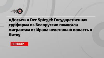 «Досье» и Der Spiegel: Государственная турфирма из Белоруссии помогала мигрантам из Ирака нелегально попасть в Литву