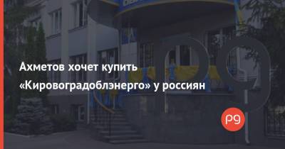 Ахметов хочет купить «Кировоградоблэнерго» у россиян
