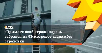 «Примите свой страх»: парень забрался на 93-метровое здание без страховки
