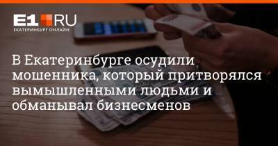 В Екатеринбурге осудили мошенника, который притворялся вымышленными людьми и обманывал бизнесменов