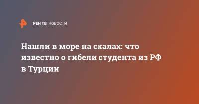 Нашли в море на скалах: что известно о гибели студента из РФ в Турции