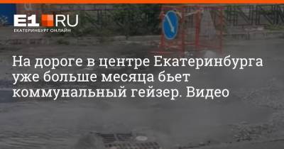 На дороге в центре Екатеринбурга уже больше месяца бьет коммунальный гейзер. Видео