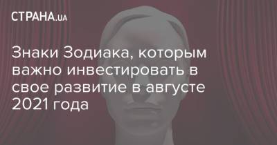 Знаки Зодиака, которым важно инвестировать в свое развитие в августе 2021 года