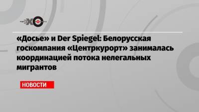 «Досье» и Der Spiegel: Белорусская госкомпания «Центркурорт» занималась координацией потока нелегальных мигрантов