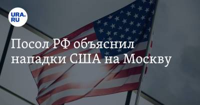 Посол РФ объяснил нападки США на Москву