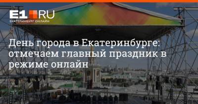 День города в Екатеринбурге: отмечаем главный праздник в режиме онлайн