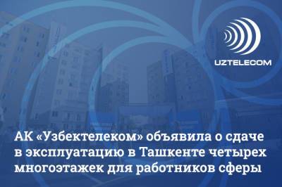 АК «Узбектелеком» объявила о сдаче в эксплуатацию многоэтажек для работников сферы