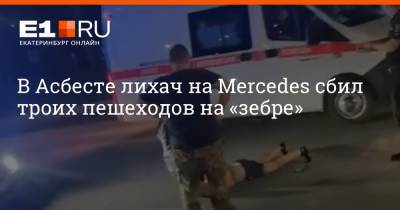 Mercedes Benz - В Асбесте лихач на Mercedes сбил троих пешеходов на «зебре» - e1.ru - Екатеринбург - Свердловская обл.