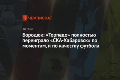 Бородюк: «Торпедо» полностью переиграло «СКА-Хабаровск» по моментам, и по качеству футбола