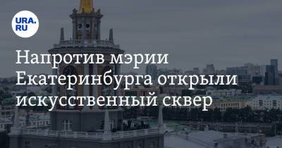 Напротив мэрии Екатеринбурга открыли искусственный сквер. Такие будут по всему городу