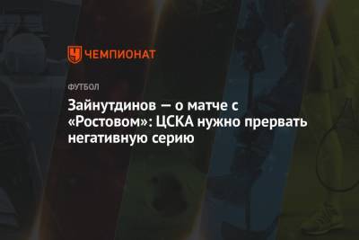 Зайнутдинов — о матче с «Ростовом»: ЦСКА нужно прервать негативную серию