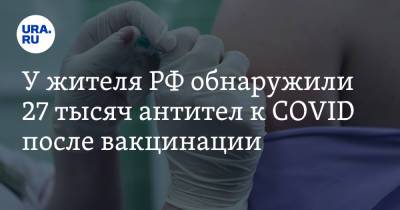У жителя РФ обнаружили 27 тысяч антител к COVID после вакцинации