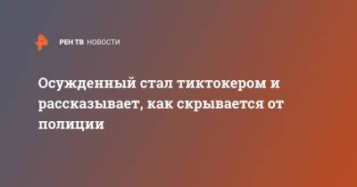 Осужденный стал тиктокером и рассказывает, как скрывается от полиции