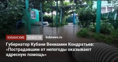 Губернатор Кубани Вениамин Кондратьев: «Пострадавшим от непогоды оказывают адресную помощь»
