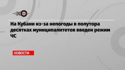 На Кубани из-за непогоды в полутора десятках муниципалитетов введен режим ЧС