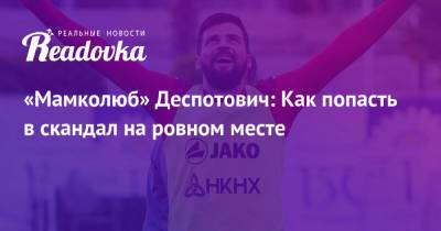 «Мамколюб» Деспотович: Как попасть в скандал на ровном месте