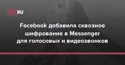 Facebook добавила сквозное шифрование в Messenger для голосовых и видеозвонков