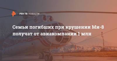 Семьи погибших при крушении Ми-8 получат от авиакомпании 1 млн